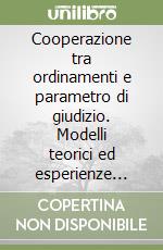 Cooperazione tra ordinamenti e parametro di giudizio. Modelli teorici ed esperienze costituzionali libro