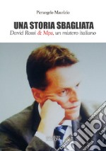 Una storia sbagliata. David Rossi & Mps, un mistero italiano