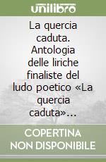 La quercia caduta. Antologia delle liriche finaliste del ludo poetico «La quercia caduta» indetto dall'Imperiale accademia del Chronicon libro