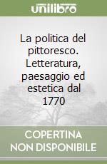 La politica del pittoresco. Letteratura, paesaggio ed estetica dal 1770 libro