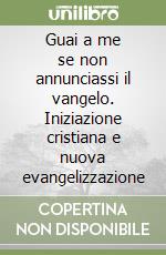 Guai a me se non annunciassi il vangelo. Iniziazione cristiana e nuova evangelizzazione