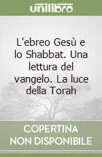 L'ebreo Gesù e lo Shabbat. Una lettura del vangelo. La luce della Torah