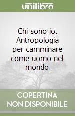 Chi sono io. Antropologia per camminare come uomo nel mondo