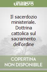 Il sacerdozio ministeriale. Dottrina cattolica sul sacramento dell'ordine libro