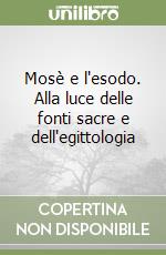 Mosè e l'esodo. Alla luce delle fonti sacre e dell'egittologia