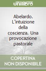 Abelardo. L'intuizione della coscienza. Una provocazione pastorale libro