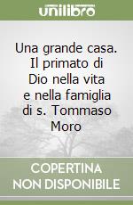 Una grande casa. Il primato di Dio nella vita e nella famiglia di s. Tommaso Moro libro