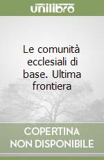 Le comunità ecclesiali di base. Ultima frontiera