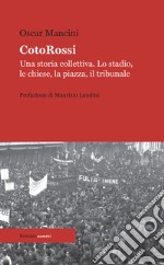 CotoRossi. Una storia collettiva. Lo stadio, le chiese, la piazza, il tribunale. Nuova ediz. libro