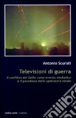 Televisioni di guerra. Il conflitto del golfo come evento mediatico e il paradosso dello spettatore totale libro