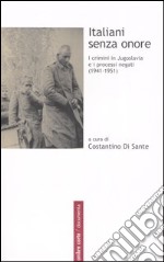 Italiani senza onore. I crimini in Jugoslavia e i processi negati (1941-1951) libro