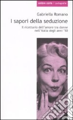 I sapori della seduzione. Il ricettario dell'amore tra donne nell'Italia degli anni '50 libro