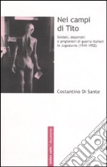 Nei campi di Tito. Soldati, deportati e prigionieri di guerra italiani in Jugoslavia (1941-1952) libro