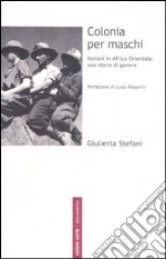 Colonia per maschi. Italiani in Africa Orientale: una storia di genere libro