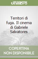 Territori di fuga. Il cinema di Gabriele Salvatores libro