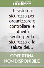 Il sistema sicurezza per organizzare e controllare le attività svolte per la sicurezza e la salute dei lavoratori nei luoghi di lavoro libro