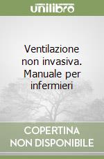 Ventilazione non invasiva. Manuale per infermieri libro
