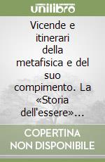 Vicende e itinerari della metafisica e del suo compimento. La «Storia dell'essere» heideggeriana e il progetto di una ricostruzione dell'onto-teologia... libro