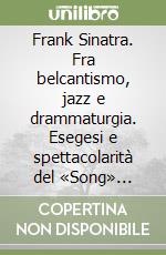 Frank Sinatra. Fra belcantismo, jazz e drammaturgia. Esegesi e spettacolarità del «Song» nordamericano libro