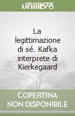 La legittimazione di sé. Kafka interprete di Kierkegaard