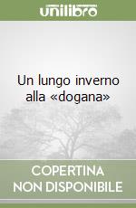 Un lungo inverno alla «dogana» libro