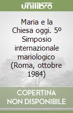 Maria e la Chiesa oggi. 5º Simposio internazionale mariologico (Roma, ottobre 1984) libro