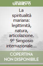 La spiritualità mariana: legittimità, natura, articolazione. 9º Simposio internazionale mariologico (Roma, 3-6 novembre 1992) libro