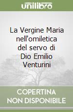 La Vergine Maria nell'omiletica del servo di Dio Emilio Venturini libro