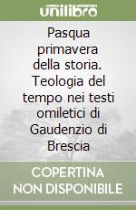 Pasqua primavera della storia. Teologia del tempo nei testi omiletici di Gaudenzio di Brescia libro