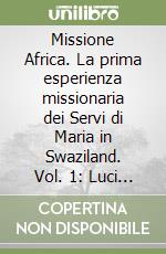 Missione Africa. La prima esperienza missionaria dei Servi di Maria in Swaziland. Vol. 1: Luci e ombre nel ventennio 1913-1933 libro