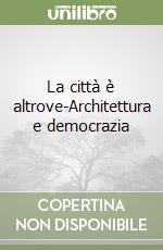 La città è altrove-Architettura e democrazia libro