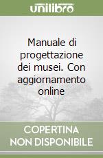 Manuale di progettazione dei musei. Con aggiornamento online