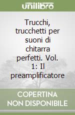 Trucchi, trucchetti per suoni di chitarra perfetti. Vol. 1: Il preamplificatore libro