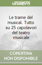 Le trame del musical. Tutto su 25 capolavori del teatro musicale libro