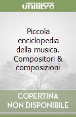 Piccola enciclopedia della musica. Compositori & composizioni