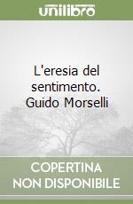 L'eresia del sentimento. Guido Morselli libro