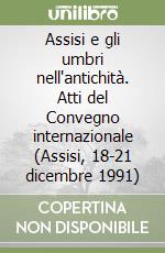 Assisi e gli umbri nell'antichità. Atti del Convegno internazionale (Assisi, 18-21 dicembre 1991) libro