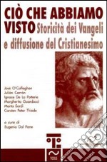 Ciò che abbiamo visto. Storicità dei vangeli e diffusione del cristianesimo libro