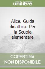 Alice. Guida didattica. Per la Scuola elementare libro