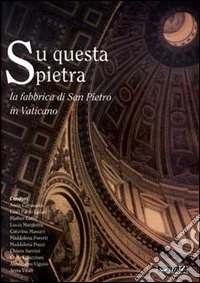 Su questa pietra. La fabbrica di San Pietro in Vaticano libro