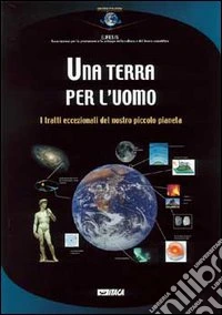 Una terra per l'uomo. I tratti eccezionali del nostro piccolo pianeta libro
