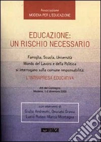 Educazione: un rischio necessario. Famiglia, scuola, università, mondo del lavoro e della politica si interrogano sulla comune responsabilità... Atti del Convegno libro