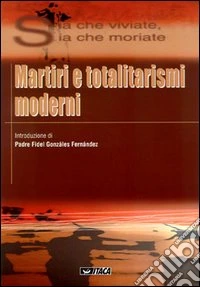 Sia che viviate, sia che moriate. Martiri e totalitarismi moderni libro