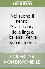 Nel suono il senso. Grammatica della lingua italiana. Per la Scuola media