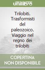 Trilobiti. Trasformisti del paleozoico. Viaggio nel regno dei trilobiti libro