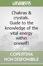 Chakras & crystals. Guide to the knowledge of the vital energy within oneself! libro