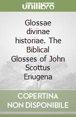 Glossae divinae historiae. The Biblical Glosses of John Scottus Eriugena