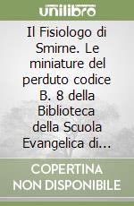 Il Fisiologo di Smirne. Le miniature del perduto codice B. 8 della Biblioteca della Scuola Evangelica di Smirne