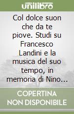 Col dolce suon che da te piove. Studi su Francesco Landini e la musica del suo tempo, in memoria di Nino Pirrotta libro