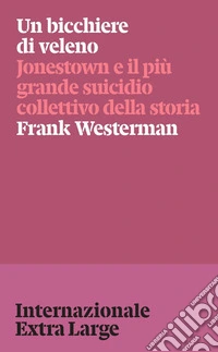 Un bicchiere di veleno. Jonestown e il più grande suicidio collettivo della storia libro